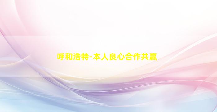 呼和浩特-本人良心合作共赢