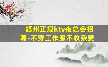 赣州正规ktv夜总会招聘-不穿工作服不收杂费